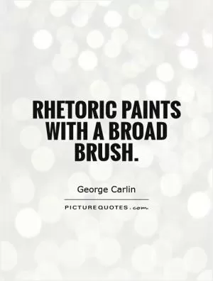 Rhetoric paints with a broad brush Picture Quote #1