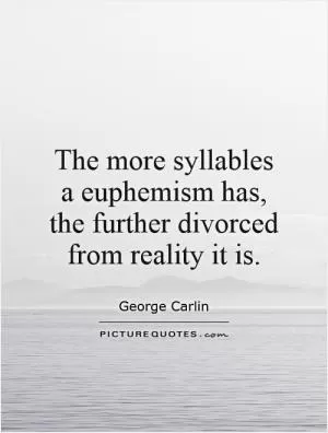 The more syllables a euphemism has, the further divorced from reality it is Picture Quote #1