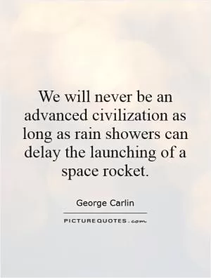 We will never be an advanced civilization as long as rain showers can delay the launching of a space rocket Picture Quote #1
