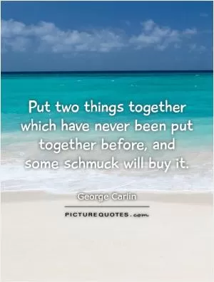 Put two things together which have never been put together before, and some schmuck will buy it Picture Quote #1