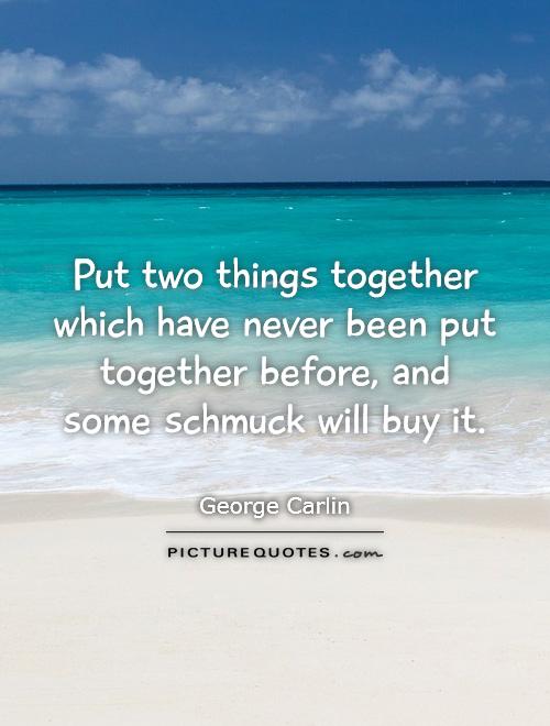 Put two things together which have never been put together before, and some schmuck will buy it Picture Quote #1