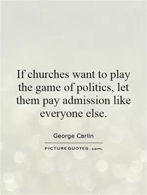 If churches want to play the game of politics, let them pay admission like everyone else Picture Quote #1