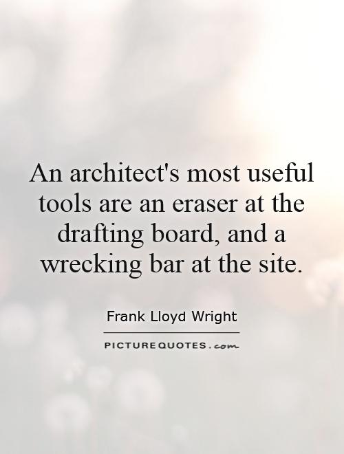 An architect's most useful tools are an eraser at the drafting board, and a wrecking bar at the site Picture Quote #1