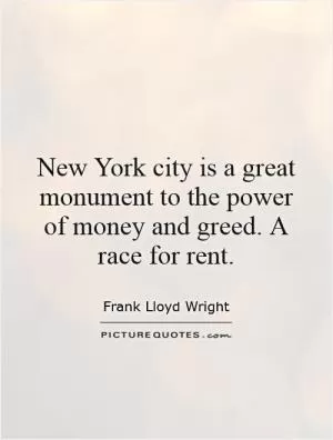 New York city is a great monument to the power of money and greed. A race for rent Picture Quote #1