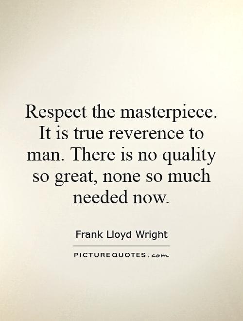 Respect the masterpiece. It is true reverence to man. There is no quality so great, none so much needed now Picture Quote #1