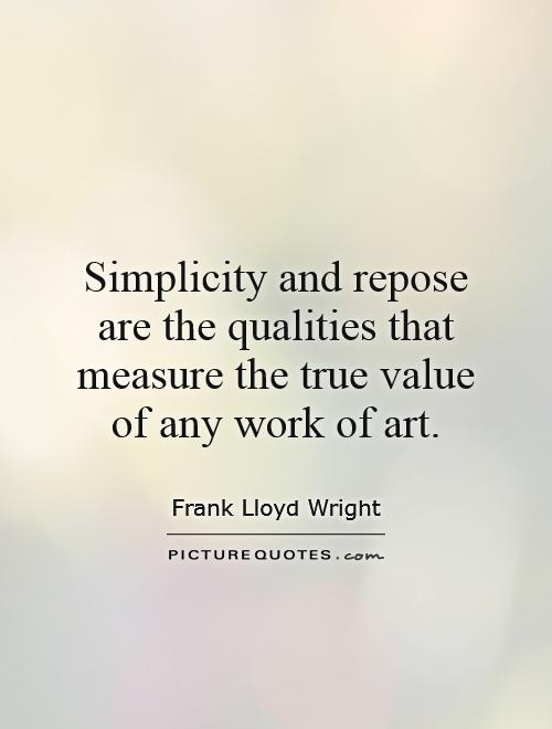 Simplicity and repose are the qualities that measure the true value of any work of art Picture Quote #1