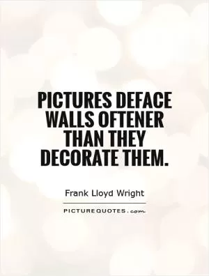 Pictures deface walls oftener than they decorate them Picture Quote #1