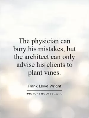 The physician can bury his mistakes, but the architect can only advise his clients to plant vines Picture Quote #1