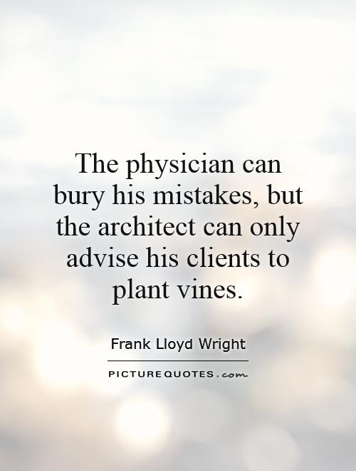 The physician can bury his mistakes, but the architect can only advise his clients to plant vines Picture Quote #1