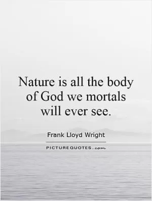Nature is all the body of God we mortals will ever see Picture Quote #1