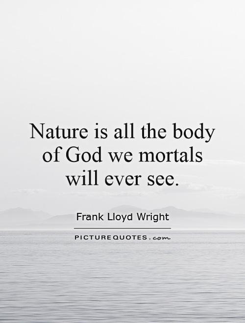 Nature is all the body of God we mortals will ever see Picture Quote #1