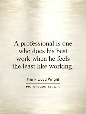 A professional is one who does his best work when he feels the least like working Picture Quote #1