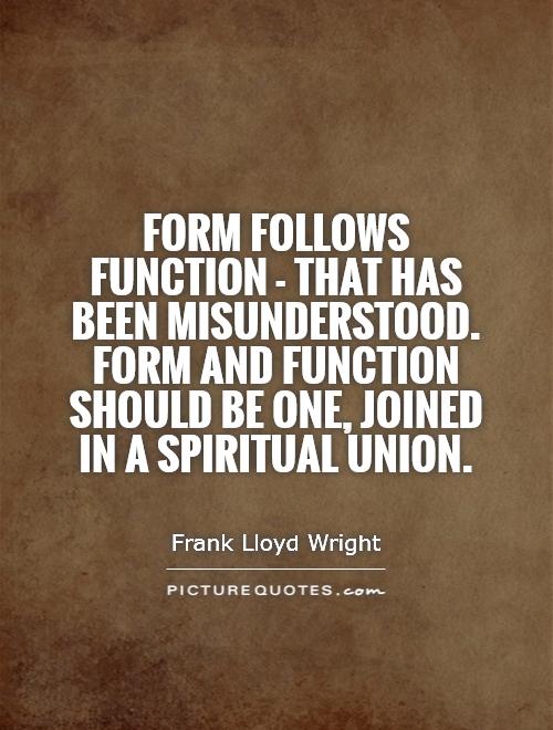 Form follows function - that has been misunderstood. Form and function should be one, joined in a spiritual union Picture Quote #1