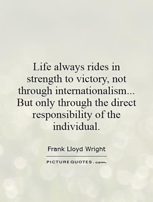 Life always rides in strength to victory, not through internationalism... But only through the direct responsibility of the individual Picture Quote #1