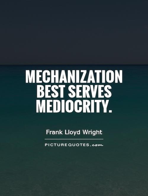 Mechanization best serves mediocrity Picture Quote #1