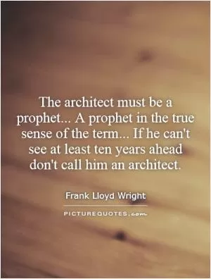 The architect must be a prophet... A prophet in the true sense of the term... If he can't see at least ten years ahead don't call him an architect Picture Quote #1