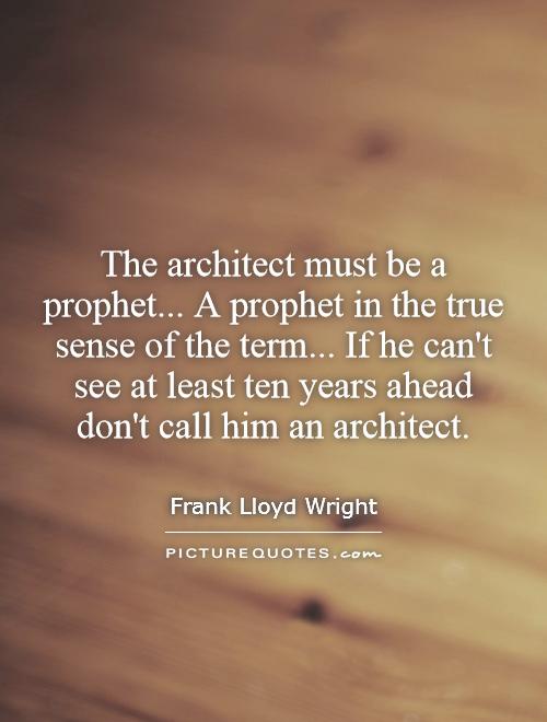 The architect must be a prophet... A prophet in the true sense of the term... If he can't see at least ten years ahead don't call him an architect Picture Quote #1
