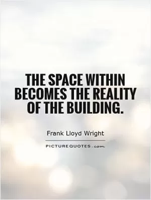 The space within becomes the reality of the building Picture Quote #1