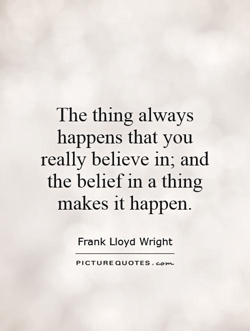 The thing always happens that you really believe in; and the belief in a thing makes it happen Picture Quote #1