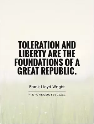 Toleration and liberty are the foundations of a great republic Picture Quote #1
