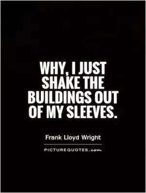 Why, I just shake the buildings out of my sleeves Picture Quote #1