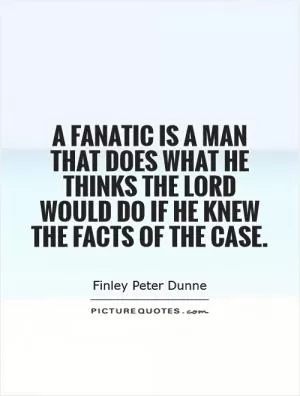 A fanatic is a man that does what he thinks the lord would do if he knew the facts of the case Picture Quote #1
