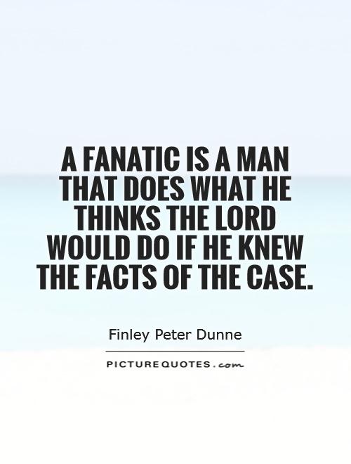 A fanatic is a man that does what he thinks the lord would do if he knew the facts of the case Picture Quote #1