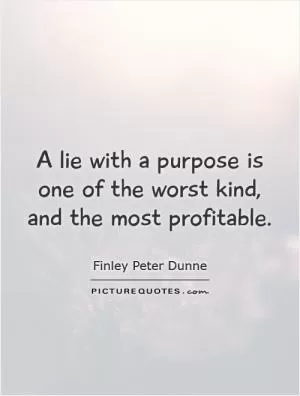 A lie with a purpose is one of the worst kind, and the most profitable Picture Quote #1