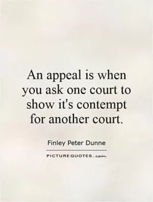 An appeal is when you ask one court to show it's contempt for another court Picture Quote #1
