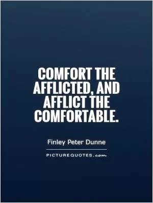 Comfort the afflicted, and afflict the comfortable Picture Quote #1