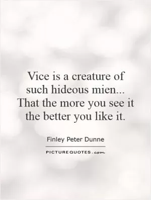 Vice is a creature of such hideous mien... That the more you see it the better you like it Picture Quote #1