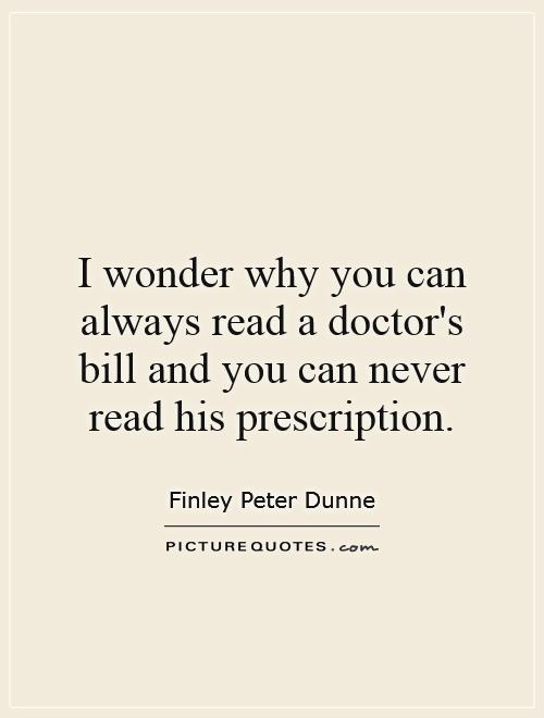 I wonder why you can always read a doctor's bill and you can never read his prescription Picture Quote #1