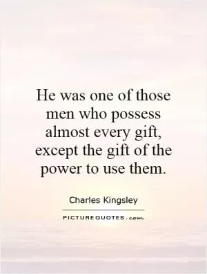 He was one of those men who possess almost every gift, except the gift of the power to use them Picture Quote #1