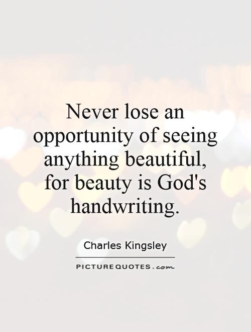 Never lose an opportunity of seeing anything beautiful,  for beauty is God's handwriting Picture Quote #1