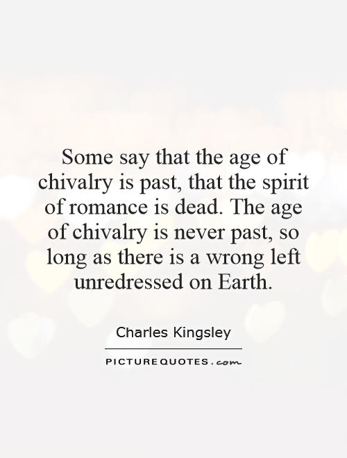 Some say that the age of chivalry is past, that the spirit of romance is dead. The age of chivalry is never past, so long as there is a wrong left unredressed on Earth Picture Quote #1