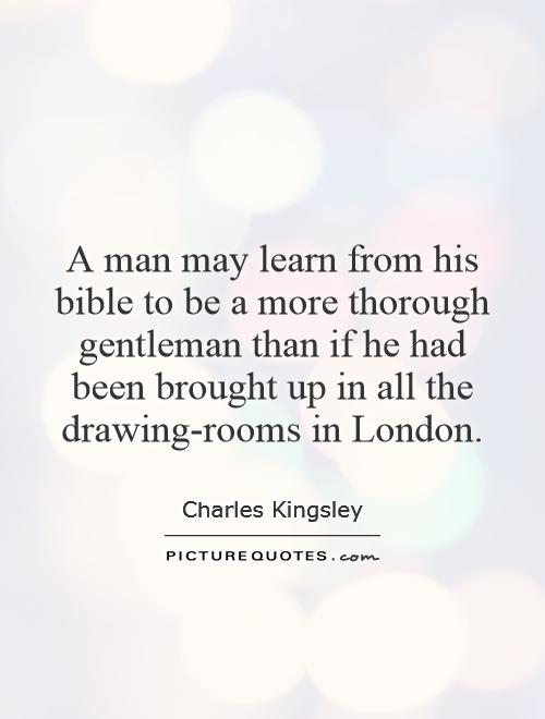 A man may learn from his bible to be a more thorough gentleman than if he had been brought up in all the drawing-rooms in London Picture Quote #1