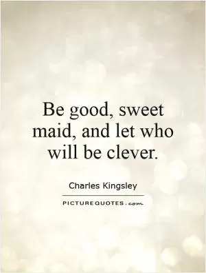 Be good, sweet maid, and let who will be clever Picture Quote #1