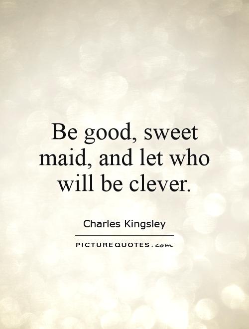 Be good, sweet maid, and let who will be clever Picture Quote #1