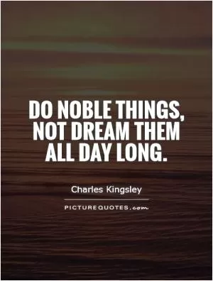 Do noble things, not dream them all day long Picture Quote #1