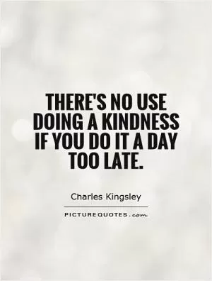 There's no use doing a kindness if you do it a day too late Picture Quote #1