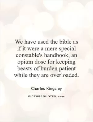 We have used the bible as if it were a mere special constable's handbook, an opium dose for keeping beasts of burden patient while they are overloaded Picture Quote #1