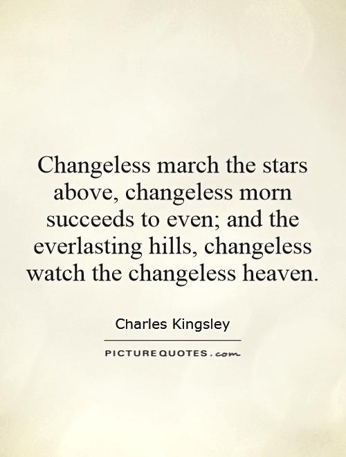 Changeless march the stars above, changeless morn succeeds to even; and the everlasting hills, changeless watch the changeless heaven Picture Quote #1