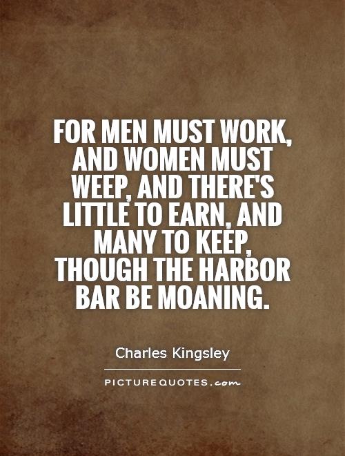 For men must work, and women must weep, and there's little to earn, and many to keep, though the harbor bar be moaning Picture Quote #1