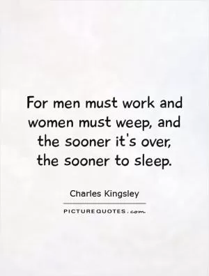For men must work and women must weep, and the sooner it's over, the sooner to sleep Picture Quote #1