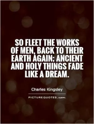 So fleet the works of men, back to their Earth again; ancient and holy things fade like a dream Picture Quote #1