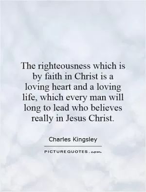 The righteousness which is by faith in Christ is a loving heart and a loving life, which every man will long to lead who believes really in Jesus Christ Picture Quote #1