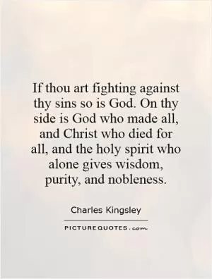 If thou art fighting against thy sins so is God. On thy side is God who made all, and Christ who died for all, and the holy spirit who alone gives wisdom, purity, and nobleness Picture Quote #1