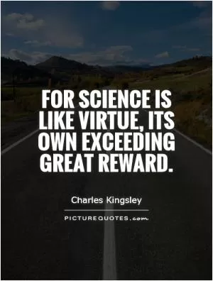 For science is like virtue, its own exceeding great reward Picture Quote #1