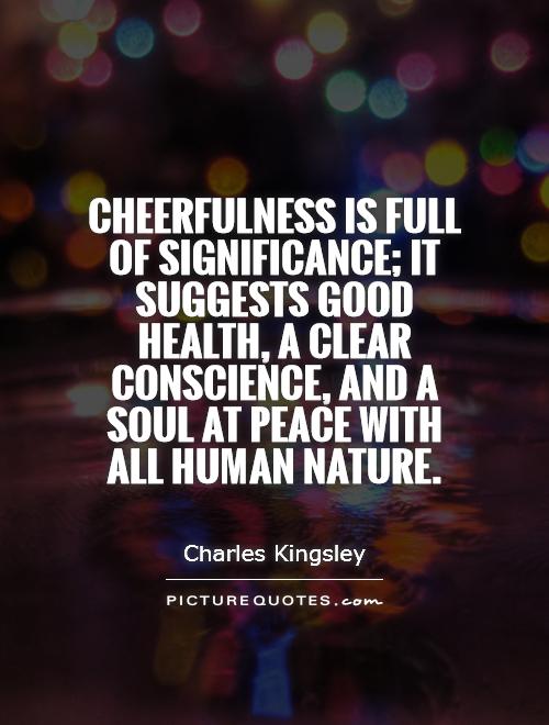 Cheerfulness is full of significance; it suggests good health, a clear conscience, and a soul at peace with all human nature Picture Quote #1
