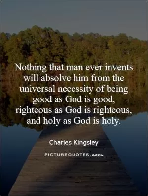 Nothing that man ever invents will absolve him from the universal necessity of being good as God is good, righteous as God is righteous, and holy as God is holy Picture Quote #1